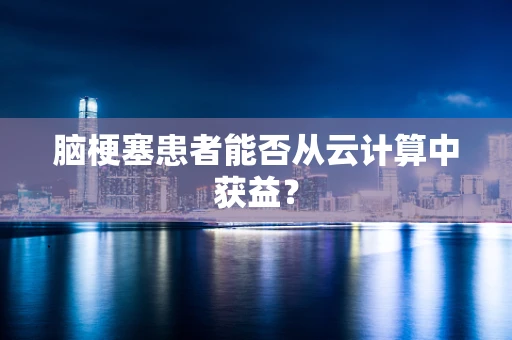 脑梗塞患者能否从云计算中获益？