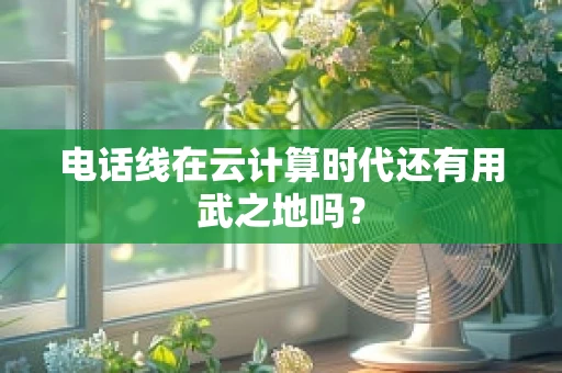 电话线在云计算时代还有用武之地吗？