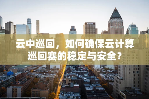 云中巡回，如何确保云计算巡回赛的稳定与安全？