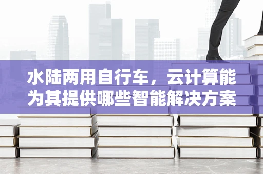 水陆两用自行车，云计算能为其提供哪些智能解决方案？