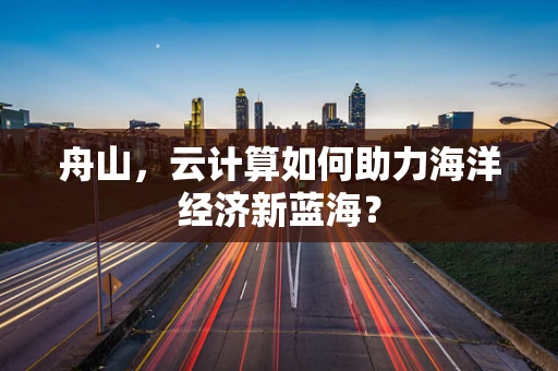 舟山，云计算如何助力海洋经济新蓝海？