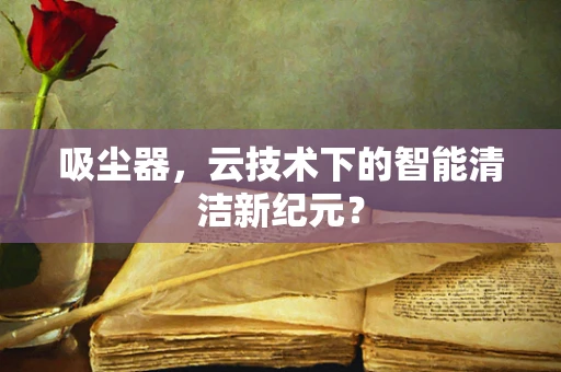 吸尘器，云技术下的智能清洁新纪元？