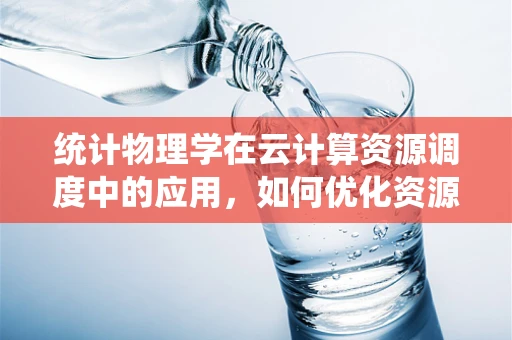 统计物理学在云计算资源调度中的应用，如何优化资源分配？