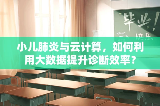 小儿肺炎与云计算，如何利用大数据提升诊断效率？