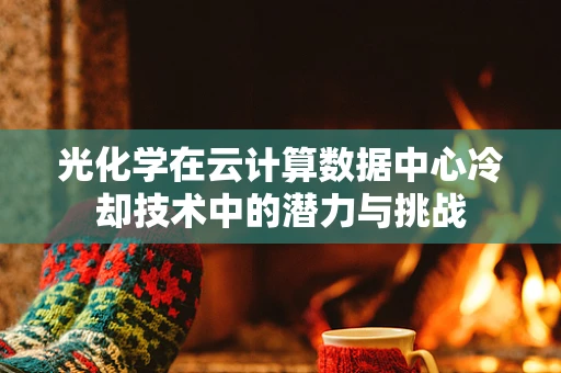 光化学在云计算数据中心冷却技术中的潜力与挑战