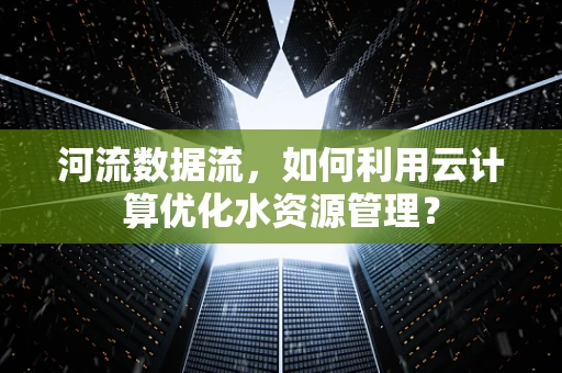 河流数据流，如何利用云计算优化水资源管理？