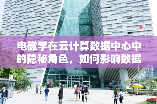 电磁学在云计算数据中心中的隐秘角色，如何影响数据传输效率？