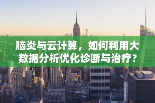 脑炎与云计算，如何利用大数据分析优化诊断与治疗？