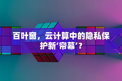 百叶窗，云计算中的隐私保护新‘帘幕’？