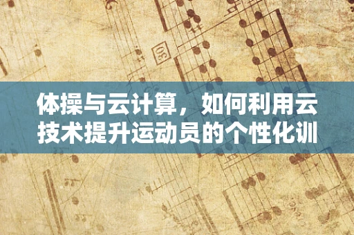 体操与云计算，如何利用云技术提升运动员的个性化训练？