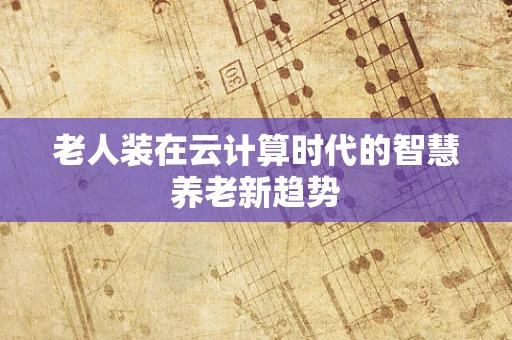 老人装在云计算时代的智慧养老新趋势