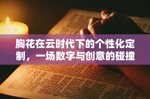 胸花在云时代下的个性化定制，一场数字与创意的碰撞