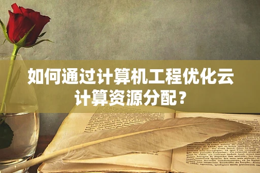 如何通过计算机工程优化云计算资源分配？