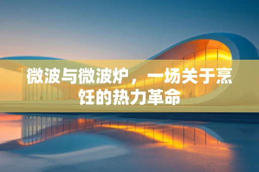 微波与微波炉，一场关于烹饪的热力革命