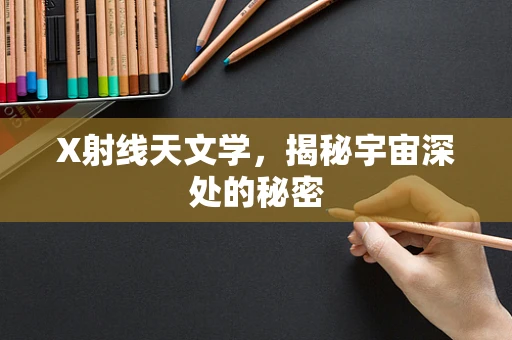 X射线天文学，揭秘宇宙深处的秘密