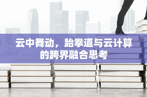云中舞动，跆拳道与云计算的跨界融合思考