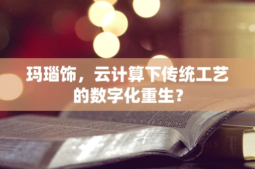 玛瑙饰，云计算下传统工艺的数字化重生？