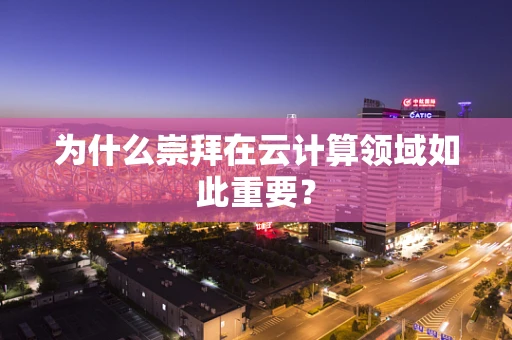为什么崇拜在云计算领域如此重要？