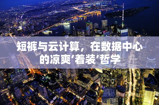短裤与云计算，在数据中心的凉爽‘着装’哲学