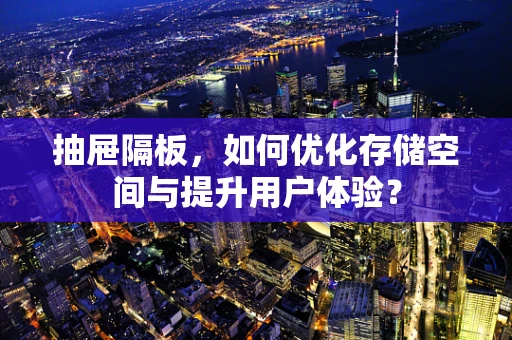 抽屉隔板，如何优化存储空间与提升用户体验？