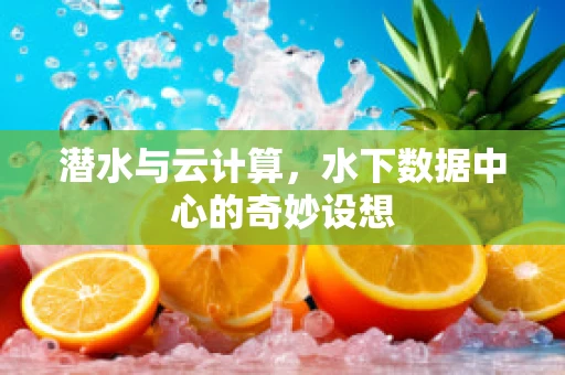 潜水与云计算，水下数据中心的奇妙设想
