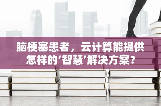 脑梗塞患者，云计算能提供怎样的‘智慧’解决方案？