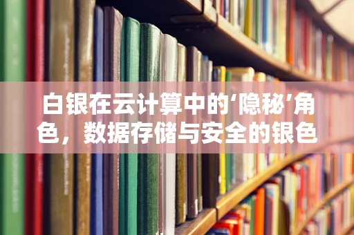 白银在云计算中的‘隐秘’角色，数据存储与安全的银色盾牌？
