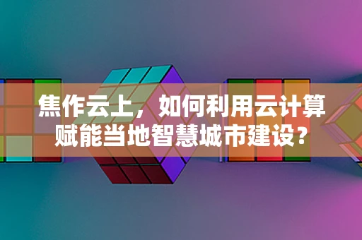 焦作云上，如何利用云计算赋能当地智慧城市建设？