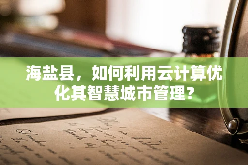 海盐县，如何利用云计算优化其智慧城市管理？
