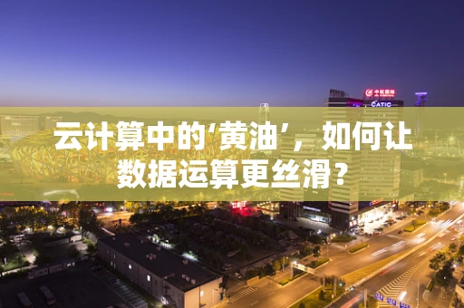 云计算中的‘黄油’，如何让数据运算更丝滑？