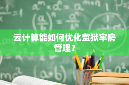 云计算能如何优化监狱牢房管理？