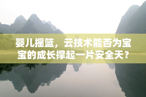 婴儿摇篮，云技术能否为宝宝的成长撑起一片安全天？