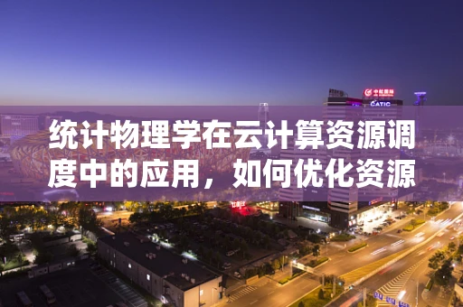 统计物理学在云计算资源调度中的应用，如何优化资源分配？