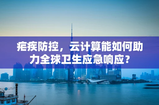疟疾防控，云计算能如何助力全球卫生应急响应？