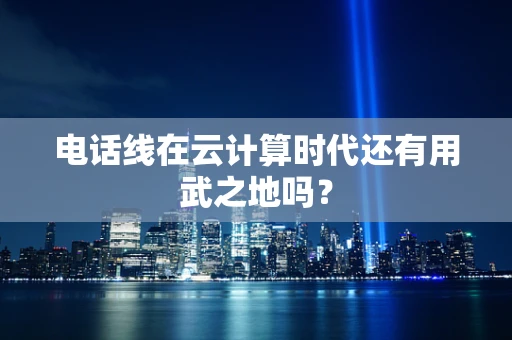 电话线在云计算时代还有用武之地吗？