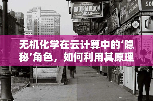 无机化学在云计算中的‘隐秘’角色，如何利用其原理优化数据存储与处理？
