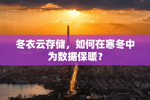 冬衣云存储，如何在寒冬中为数据保暖？