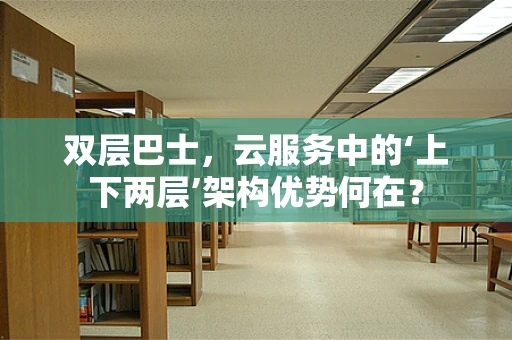 双层巴士，云服务中的‘上下两层’架构优势何在？