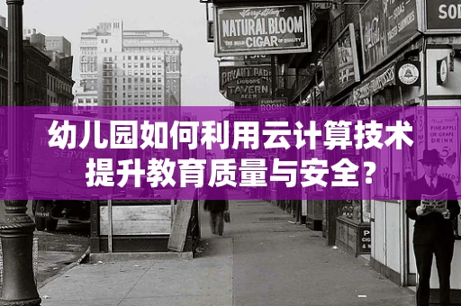 幼儿园如何利用云计算技术提升教育质量与安全？