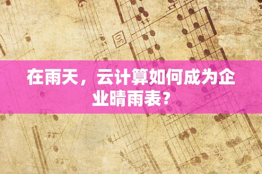 在雨天，云计算如何成为企业晴雨表？