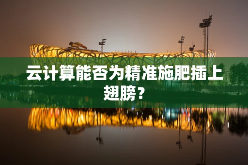 云计算能否为精准施肥插上翅膀？