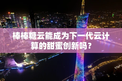 棒棒糖云能成为下一代云计算的甜蜜创新吗？