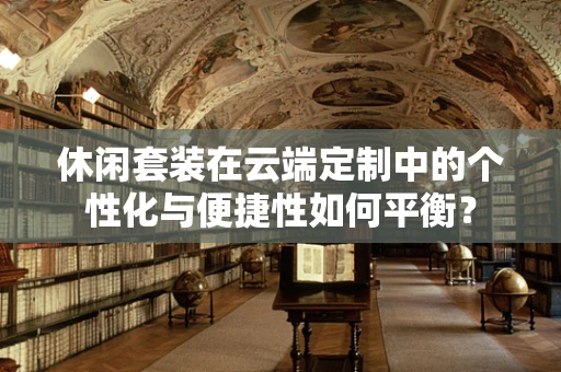 休闲套装在云端定制中的个性化与便捷性如何平衡？