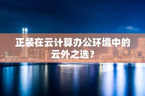 正装在云计算办公环境中的云外之选？