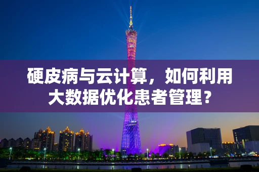 硬皮病与云计算，如何利用大数据优化患者管理？
