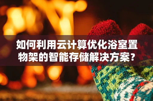 如何利用云计算优化浴室置物架的智能存储解决方案？