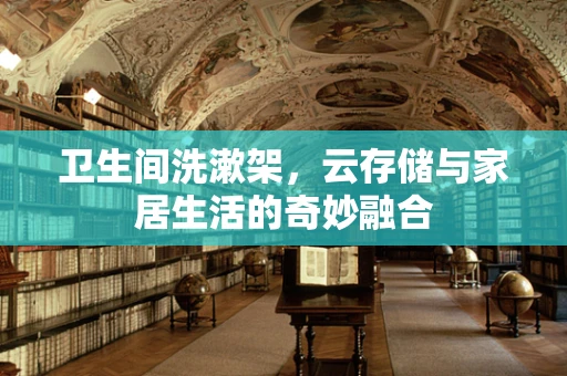 卫生间洗漱架，云存储与家居生活的奇妙融合