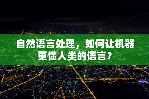 自然语言处理，如何让机器更懂人类的语言？