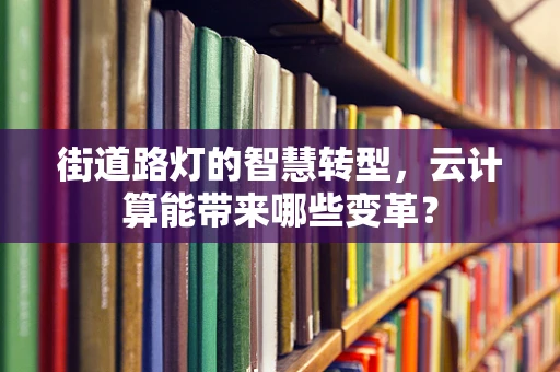 街道路灯的智慧转型，云计算能带来哪些变革？
