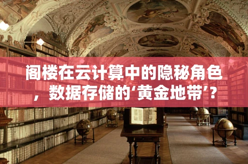 阁楼在云计算中的隐秘角色，数据存储的‘黄金地带’？